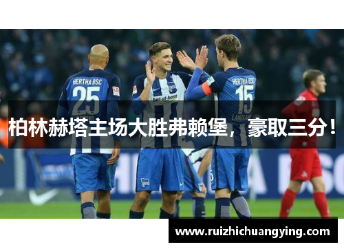 柏林赫塔主场大胜弗赖堡，豪取三分！