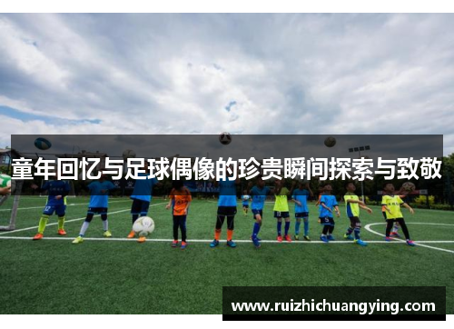 童年回忆与足球偶像的珍贵瞬间探索与致敬