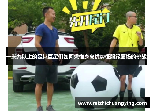 一米九以上的足球巨星们如何凭借身高优势征服绿茵场的挑战