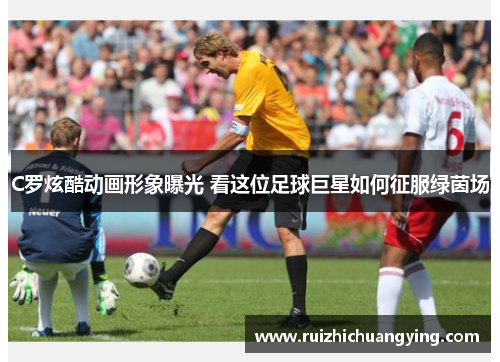 C罗炫酷动画形象曝光 看这位足球巨星如何征服绿茵场