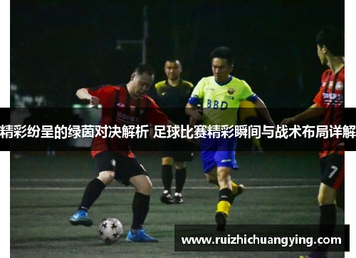 精彩纷呈的绿茵对决解析 足球比赛精彩瞬间与战术布局详解