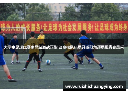 大学生足球比赛南昌站激战正酣 各高校队伍展开激烈角逐展现青春风采