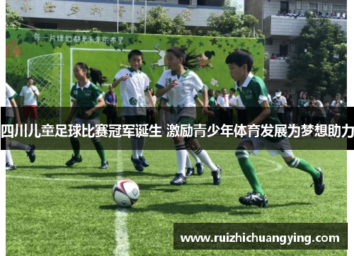 四川儿童足球比赛冠军诞生 激励青少年体育发展为梦想助力