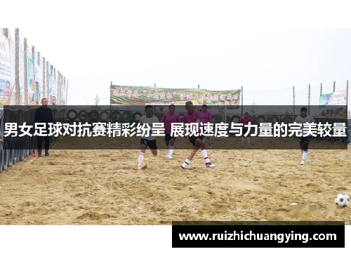 男女足球对抗赛精彩纷呈 展现速度与力量的完美较量