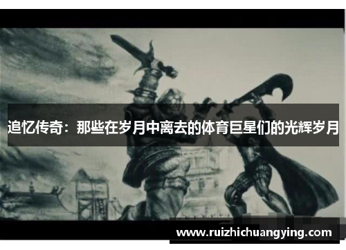 追忆传奇：那些在岁月中离去的体育巨星们的光辉岁月