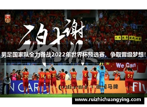 男足国家队全力备战2022年世界杯预选赛，争取晋级梦想！