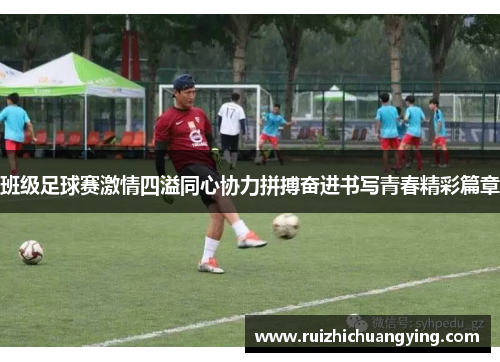 班级足球赛激情四溢同心协力拼搏奋进书写青春精彩篇章
