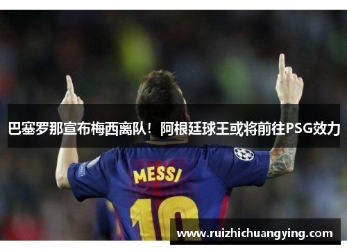 巴塞罗那宣布梅西离队！阿根廷球王或将前往PSG效力