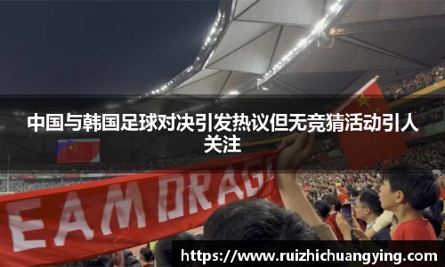 易游中国与韩国足球对决引发热议但无竞猜活动引人关注