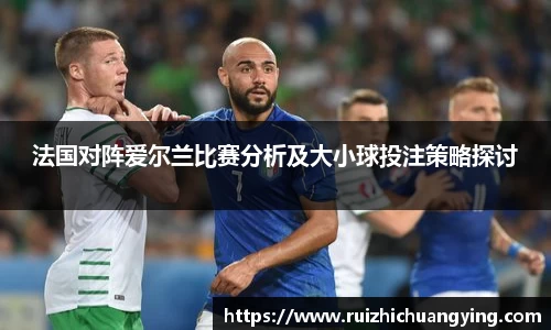 易游法国对阵爱尔兰比赛分析及大小球投注策略探讨