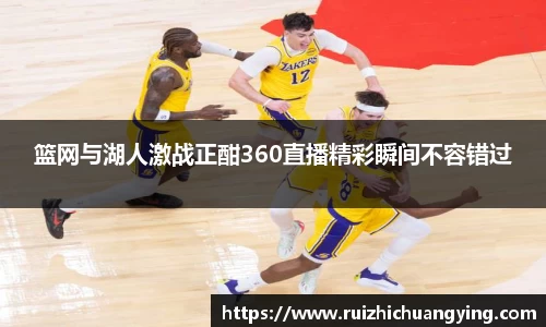 易游篮网与湖人激战正酣360直播精彩瞬间不容错过