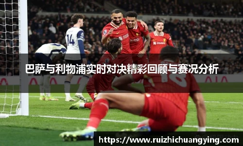 易游巴萨与利物浦实时对决精彩回顾与赛况分析